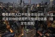 樱花影院入口不完全体验说明：从找资源到持续使用的完整体验链路（稳定性观察）
