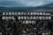 多次使用后再评价天美密桃果冻mv：播放体验、清晰度与资源完整性观察（长期体验）