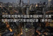 可可影视官网不完全体验说明：资源失效时的替代方案体验记录（新手向）