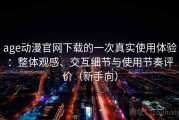 age动漫官网下载的一次真实使用体验：整体观感、交互细节与使用节奏评价（新手向）