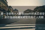 第一次使用人人影视app时的真实感受：是否值得收藏长期使用的个人判断