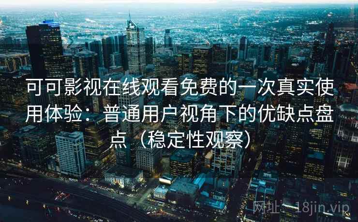 可可影视在线观看免费的一次真实使用体验：普通用户视角下的优缺点盘点（稳定性观察）