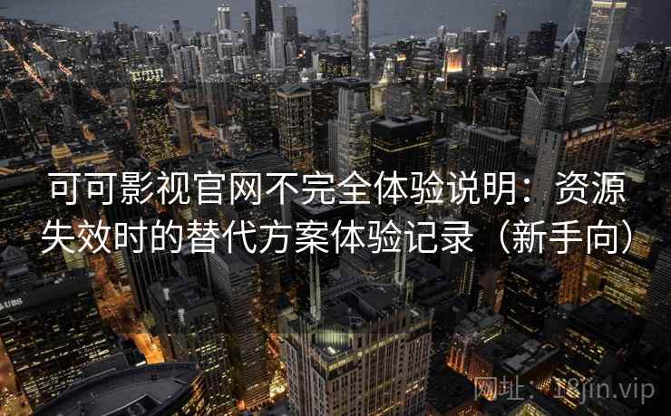 可可影视官网不完全体验说明:资源失效时的替代方案体验记录(新手向) 可可影视官网不完全体验说明:资源失效时的替代方案体验记录(新手向)