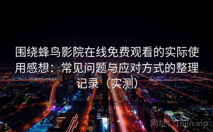 围绕蜂鸟影院在线免费观看的实际使用感想：常见问题与应对方式的整理记录（实测）