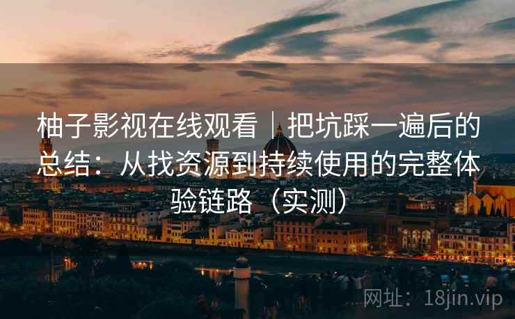 柚子影视在线观看｜把坑踩一遍后的总结：从找资源到持续使用的完整体验链路（实测）