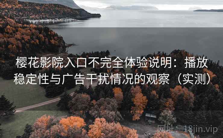 樱花影院入口不完全体验说明：播放稳定性与广告干扰情况的观察（实测）