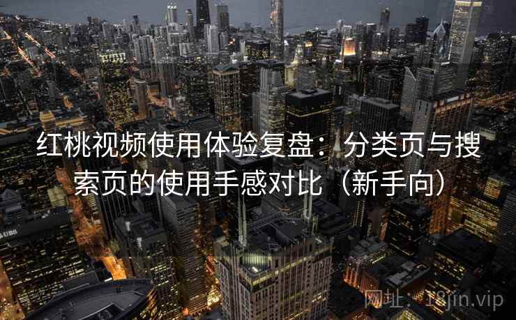 红桃视频使用体验复盘：分类页与搜索页的使用手感对比（新手向）