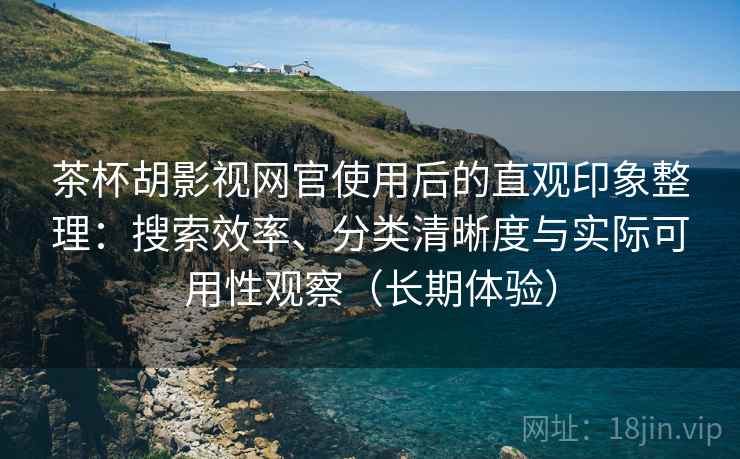 茶杯胡影视网官使用后的直观印象整理:搜索效率、分类清晰度与实际可用性观察(长期体验) 茶杯胡影视网官使用后的直观印象整理:搜索效率、分类清晰度与实际可用性观察(长期体验)