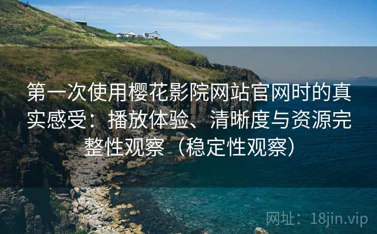 第一次使用樱花影院网站官网时的真实感受:播放体验、清晰度与资源完整性观察(稳定性观察) 第一次使用樱花影院网站官网时的真实感受:播放体验、清晰度与资源完整性观察(稳定性观察)
