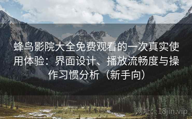 蜂鸟影院大全免费观看的一次真实使用体验:界面设计、播放流畅度与操作习惯分析(新手向) 蜂鸟影院大全免费观看的一次真实使用体验:界面设计、播放流畅度与操作习惯分析(新手向)