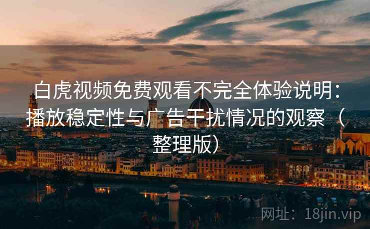 白虎视频免费观看不完全体验说明:播放稳定性与广告干扰情况的观察(整理版) 白虎视频免费观看不完全体验说明:播放稳定性与广告干扰情况的观察(整理版)