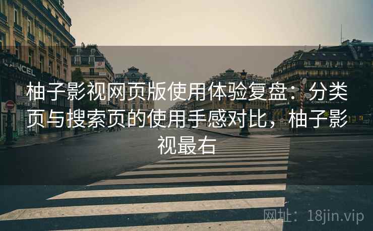 柚子影视网页版使用体验复盘:分类页与搜索页的使用手感对比,柚子影视最右 柚子影视网页版使用体验复盘:分类页与搜索页的使用手感对比,柚子影视最右