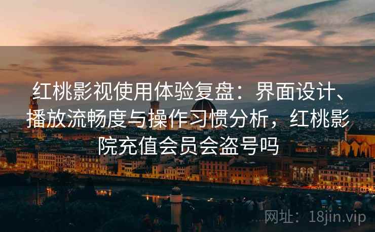 红桃影视使用体验复盘:界面设计、播放流畅度与操作习惯分析,红桃影院充值会员会盗号吗 红桃影视使用体验复盘:界面设计、播放流畅度与操作习惯分析,红桃影院充值会员会盗号吗