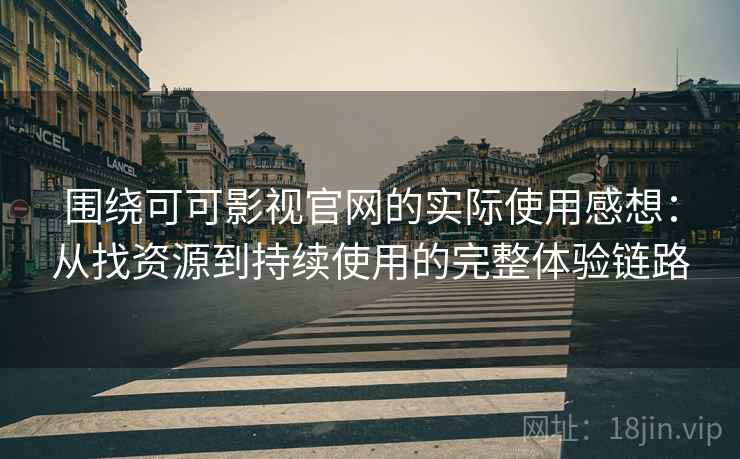 围绕可可影视官网的实际使用感想:从找资源到持续使用的完整体验链路 围绕可可影视官网的实际使用感想:从找资源到持续使用的完整体验链路