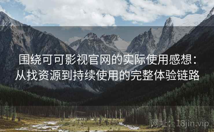 围绕可可影视官网的实际使用感想:从找资源到持续使用的完整体验链路 围绕可可影视官网的实际使用感想:从找资源到持续使用的完整体验链路