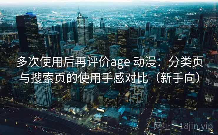 多次使用后再评价age 动漫:分类页与搜索页的使用手感对比(新手向) 多次使用后再评价age 动漫:分类页与搜索页的使用手感对比(新手向)