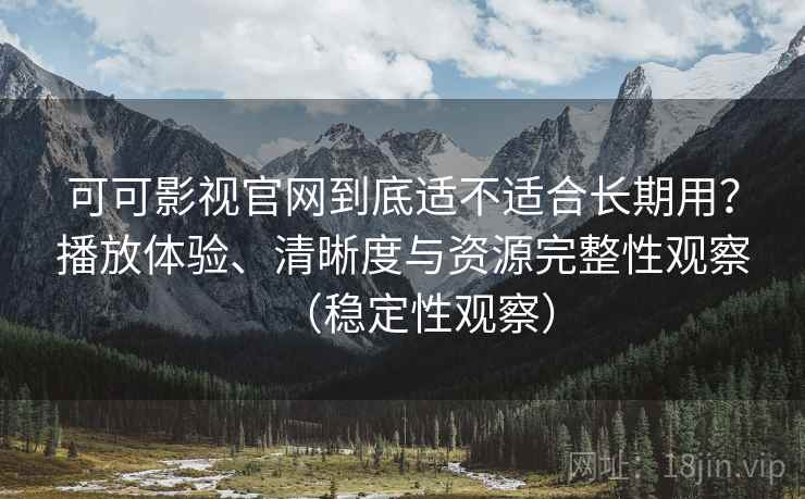 可可影视官网到底适不适合长期用?播放体验、清晰度与资源完整性观察(稳定性观察) 可可影视官网到底适不适合长期用?播放体验、清晰度与资源完整性观察(稳定性观察)