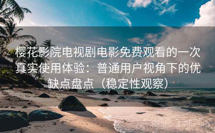 樱花影院电视剧电影免费观看的一次真实使用体验:普通用户视角下的优缺点盘点(稳定性观察) 樱花影院电视剧电影免费观看的一次真实使用体验:普通用户视角下的优缺点盘点(稳定性观察)