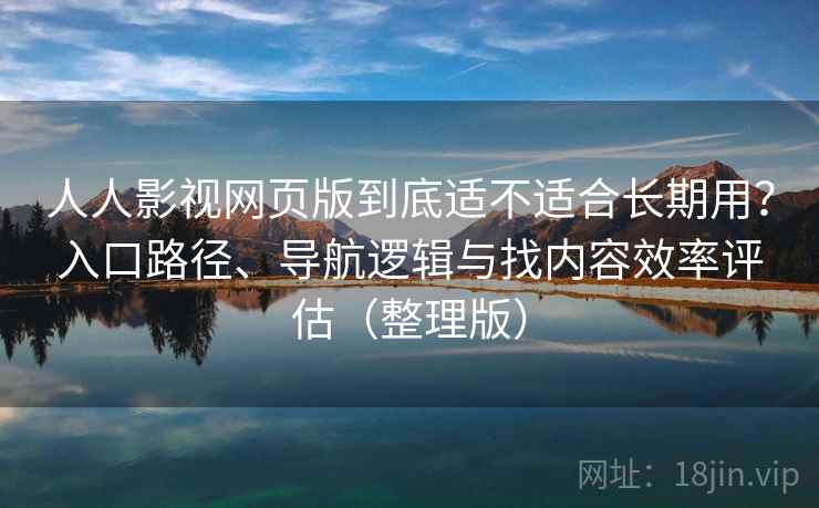 人人影视网页版到底适不适合长期用?入口路径、导航逻辑与找内容效率评估(整理版) 人人影视网页版到底适不适合长期用?入口路径、导航逻辑与找内容效率评估(整理版)