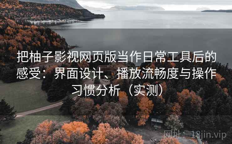 把柚子影视网页版当作日常工具后的感受:界面设计、播放流畅度与操作习惯分析(实测) 把柚子影视网页版当作日常工具后的感受:界面设计、播放流畅度与操作习惯分析(实测)