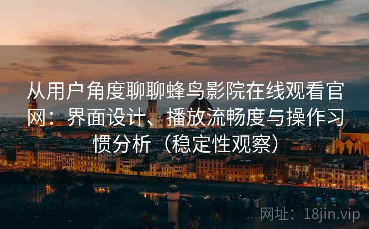 从用户角度聊聊蜂鸟影院在线观看官网：界面设计、播放流畅度与操作习惯分析（稳定性观察）