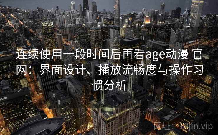 连续使用一段时间后再看age动漫 官网:界面设计、播放流畅度与操作习惯分析 连续使用一段时间后再看age动漫 官网:界面设计、播放流畅度与操作习惯分析