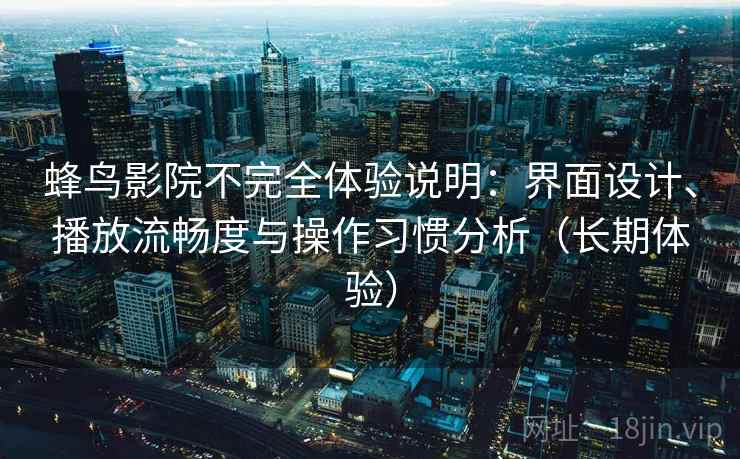 蜂鸟影院不完全体验说明:界面设计、播放流畅度与操作习惯分析(长期体验) 蜂鸟影院不完全体验说明:界面设计、播放流畅度与操作习惯分析(长期体验)
