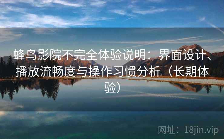 蜂鸟影院不完全体验说明:界面设计、播放流畅度与操作习惯分析(长期体验) 蜂鸟影院不完全体验说明:界面设计、播放流畅度与操作习惯分析(长期体验)