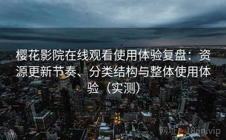 樱花影院在线观看使用体验复盘:资源更新节奏、分类结构与整体使用体验(实测) 樱花影院在线观看使用体验复盘:资源更新节奏、分类结构与整体使用体验(实测)