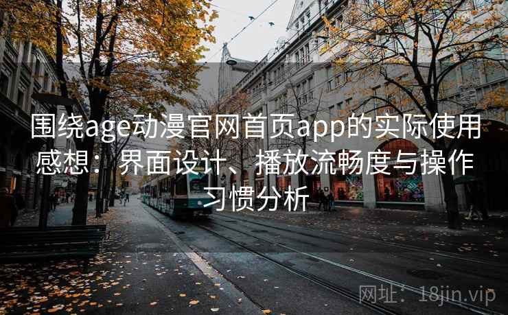 围绕age动漫官网首页app的实际使用感想:界面设计、播放流畅度与操作习惯分析 围绕age动漫官网首页app的实际使用感想:界面设计、播放流畅度与操作习惯分析