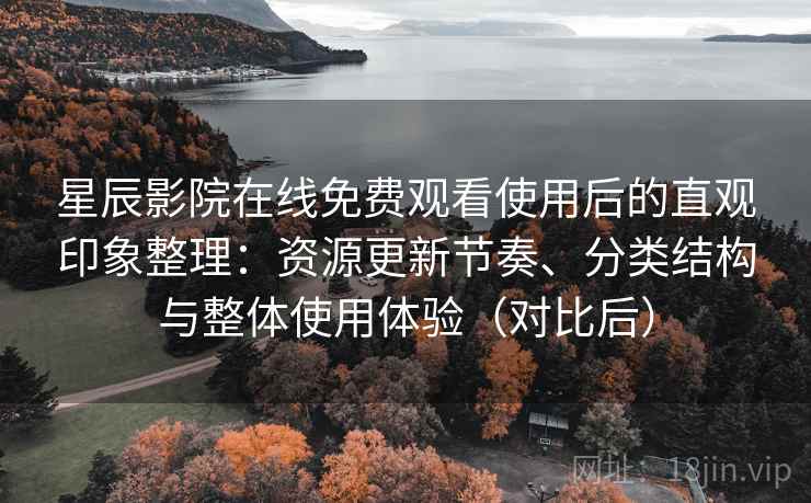 星辰影院在线免费观看使用后的直观印象整理:资源更新节奏、分类结构与整体使用体验(对比后) 星辰影院在线免费观看使用后的直观印象整理:资源更新节奏、分类结构与整体使用体验(对比后)