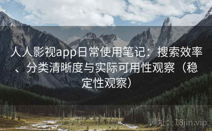 人人影视app日常使用笔记:搜索效率、分类清晰度与实际可用性观察(稳定性观察) 人人影视app日常使用笔记:搜索效率、分类清晰度与实际可用性观察(稳定性观察)