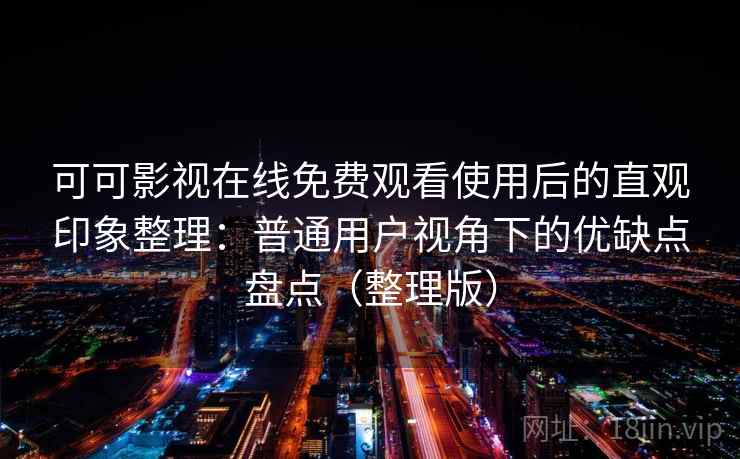 可可影视在线免费观看使用后的直观印象整理:普通用户视角下的优缺点盘点(整理版) 可可影视在线免费观看使用后的直观印象整理:普通用户视角下的优缺点盘点(整理版)