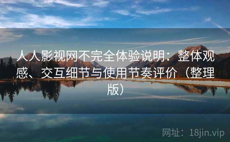 人人影视网不完全体验说明:整体观感、交互细节与使用节奏评价(整理版) 人人影视网不完全体验说明:整体观感、交互细节与使用节奏评价(整理版)