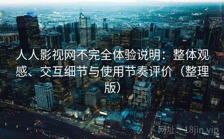 人人影视网不完全体验说明:整体观感、交互细节与使用节奏评价(整理版) 人人影视网不完全体验说明:整体观感、交互细节与使用节奏评价(整理版)