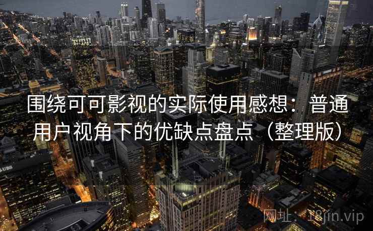 围绕可可影视的实际使用感想:普通用户视角下的优缺点盘点(整理版) 围绕可可影视的实际使用感想:普通用户视角下的优缺点盘点(整理版)